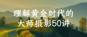 理解黄金时代的大师摄影技巧50讲-1